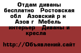 Отдам диваны бесплатно - Ростовская обл., Азовский р-н, Азов г. Мебель, интерьер » Диваны и кресла   